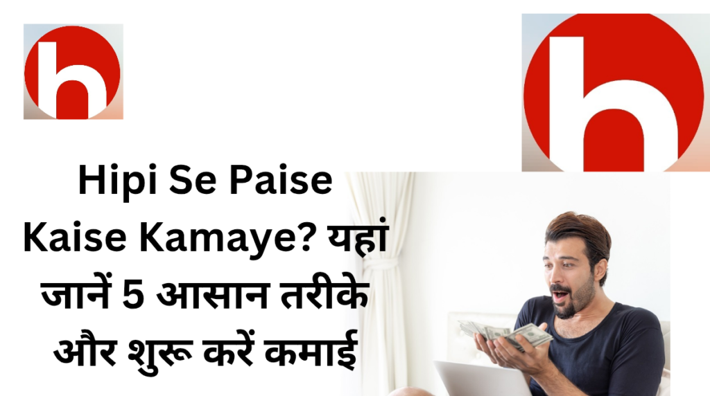 Hipi Se Paise Kaise Kamaye? यहां जानें 5 आसान तरीके और शुरू करें कमाई